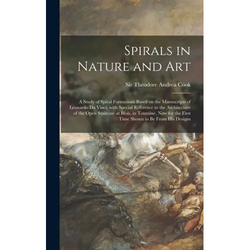 Spirals in Nature and Art; a Study of Spiral Formations Based on the Manuscripts of Leonardo Da Vinci, With Special Reference to the Architecture of t - Hardcover
