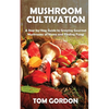Mushroom Cultivation: A Step-by-Step Guide to Growing Gourmet Mushrooms at Home and Finding Fungi - Paperback