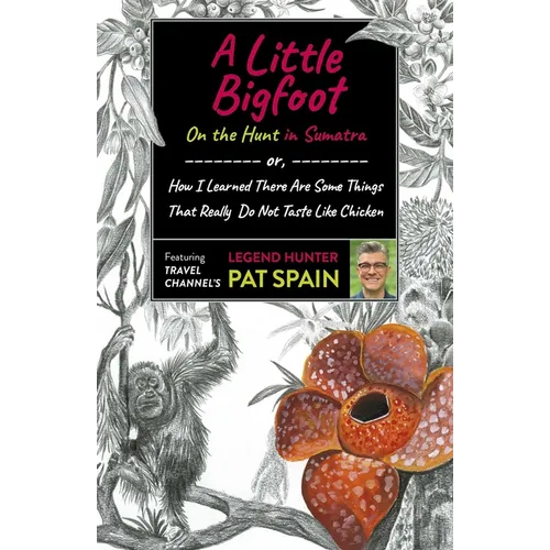 A Little Bigfoot: On the Hunt in Sumatra: Or, How I Learned There Are Some Things That Really Do Not Taste Like Chicken - Paperback