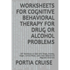 Worksheets for Cognitive Behavioral Therapy for Drug or Alcohol Problems: CBT Workbook to Deal with Stress, Anxiety, Anger, Control Mood, Learn New Be - Paperback