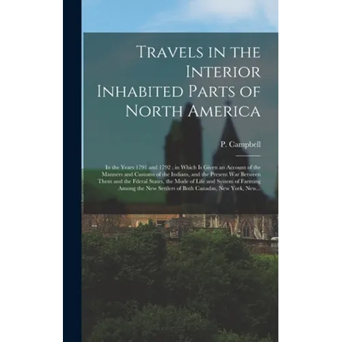 Travels in the Interior Inhabited Parts of North America: in the Years 1791 and 1792; in Which is Given an Account of the Manners and Customs of the I - Hardcover
