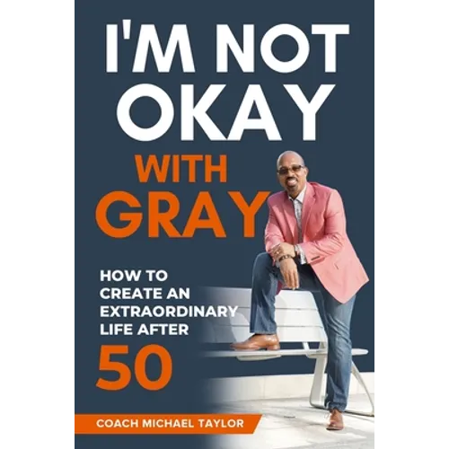 I'm Not Okay With Gray: How To Create An Extraordinary Life After 50 - Paperback