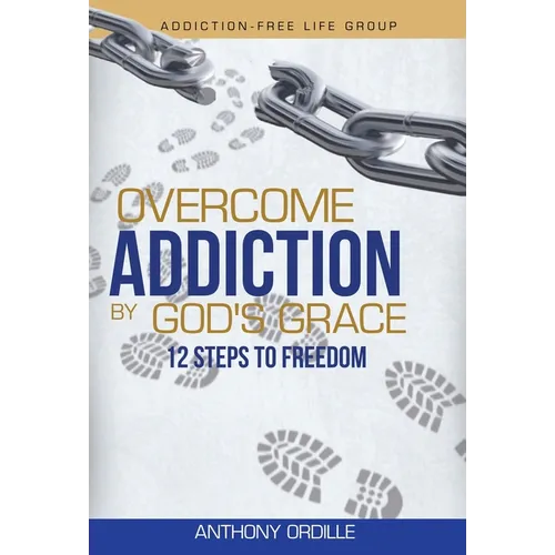 Overcome Addiction by God's Grace: 12-Steps to Freedom - Hardcover