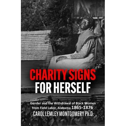 "Charity Signs for Herself": Gender and the Withdrawal of Black Women from Field Labor, Alabama 1865-1876 - Paperback