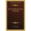How To Fish From Top To Bottom - Hardcover