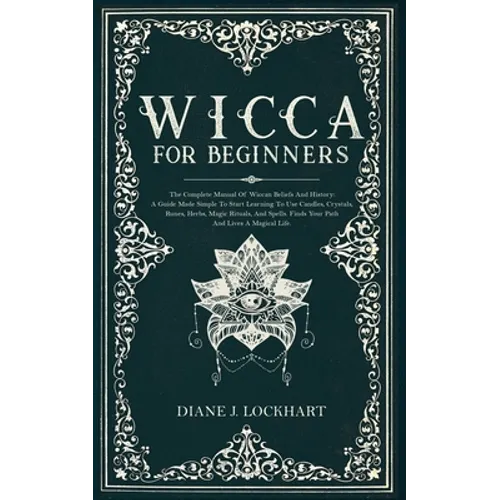 Wicca for Beginners: The Complete Manual Of Wiccan Beliefs And History: A Guide Made Simple To Start Learning To Use Candles, Crystals, Run - Paperback