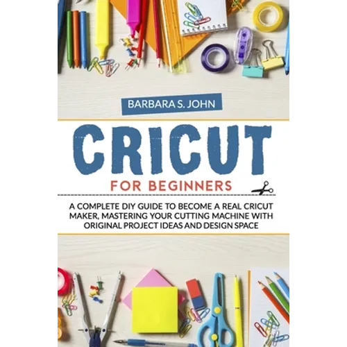 Cricut for Beginners: A complete DIY guide to become a real cricut maker, mastering your cutting machine with original project ideas and design space - Paperback