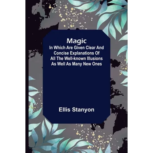 Magic; In which are given clear and concise explanations of all the well-known illusions as well as many new ones. - Paperback