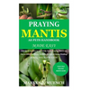 Praying Mantis as Pets Handbook Made Easy: Full Guide on How to Effectively Raise Praying Mantis as Pets & Other Purposes; Includes Its Care & Gains; - Paperback