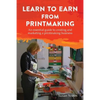 Learn to Earn from Printmaking: An essential guide to creating and marketing a printmaking business - Paperback