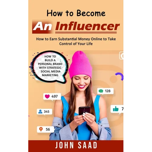 How to Become an Influencer: How to Earn Substantial Money Online to Take Control of Your Life (How to Build a Personal Brand With Strategic Social Me - Paperback