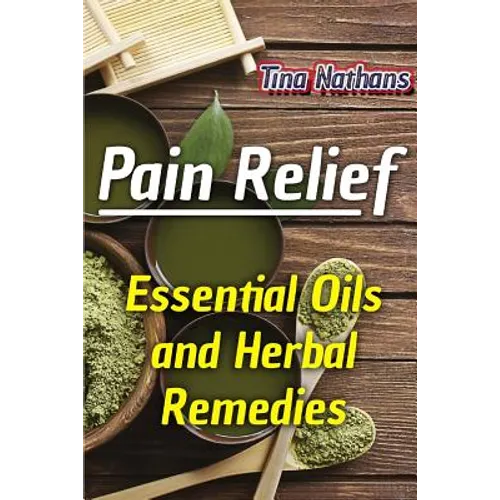 Pain Relief: Essential Oils and Herbal Remedies: (Healthy Healing, Herbal Remedies) - Paperback