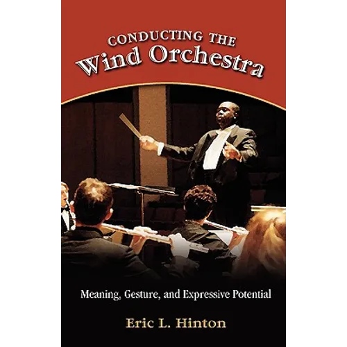 Conducting the Wind Orchestra: Meaning, Gesture, and Expressive Potential - Hardcover