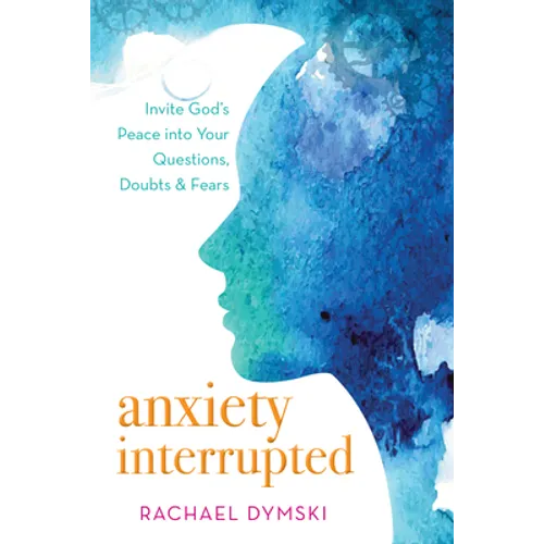 Anxiety Interrupted: Invite God's Peace Into Your Questions, Doubts, and Fears - Paperback