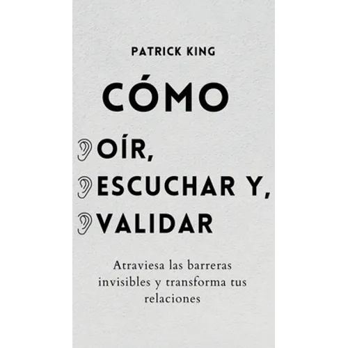 Cómo oír, escuchar y validar: Atraviesa las barreras invisibles y transforma tus relaciones - Hardcover