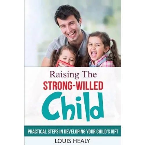 Raising The Strong-Willed Child: Practical Steps in Developing Your Child's Gift - Paperback