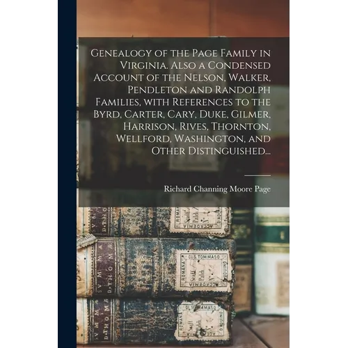 Genealogy of the Page Family in Virginia. Also a Condensed Account of the Nelson, Walker, Pendleton and Randolph Families, With References to the Byrd - Paperback