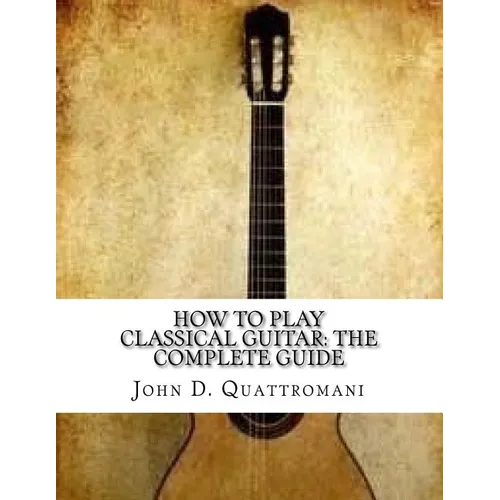 How To Play Classical Guitar: The Complete Guide - Paperback
