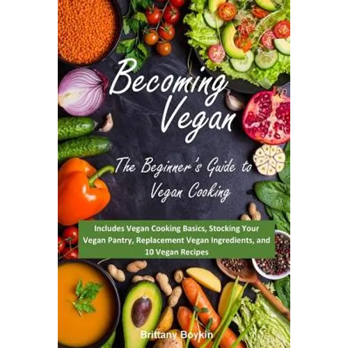 Becoming Vegan: The Beginner's Guide to Vegan Cooking: Includes Vegan Cooking Basics, Stocking Your Vegan Pantry, Replacement Vegan In - Paperback