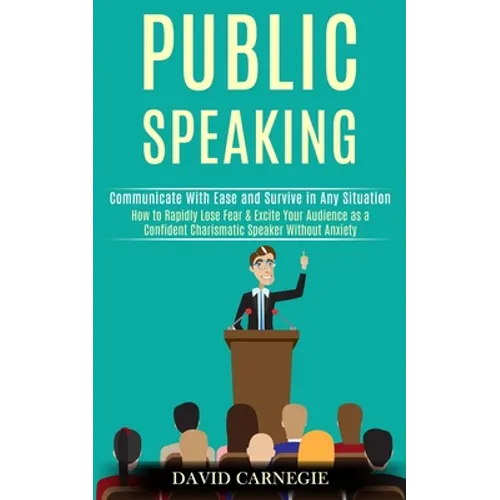 Public Speaking: How to Rapidly Lose Fear & Excite Your Audience as a Confident Charismatic Speaker Without Anxiety (Communicate With Ease and Survive - Paperback