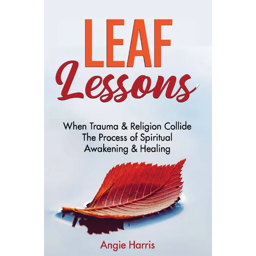 Leaf Lessons: When Trauma & Religion Collide, The Process of Spiritual Awakening & Healing - Paperback
