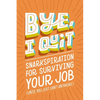 Bye, I Quit: Snarkspiration for Surviving Your Job (Until You Just Can't Anymore) - Hardcover
