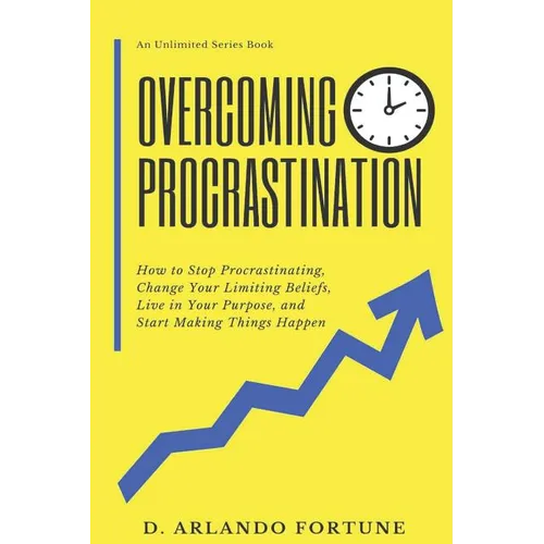 Overcoming Procrastination: How to Stop Procrastinating, Change Your Limiting Beliefs, Live in Your Purpose, and Start Making Things Happen - Paperback