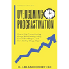 Overcoming Procrastination: How to Stop Procrastinating, Change Your Limiting Beliefs, Live in Your Purpose, and Start Making Things Happen - Paperback
