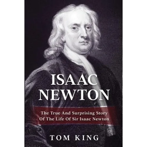 Isaac Newton: The True And Surprising Story Of The Life Of Sir Isaac Newton - Paperback