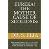 Eureka! the Mother Cause of Scoliosis: And Home Exercises to Stop the Progression of Scoliosis and Even Reverse It! for Ages 1-22 - Paperback