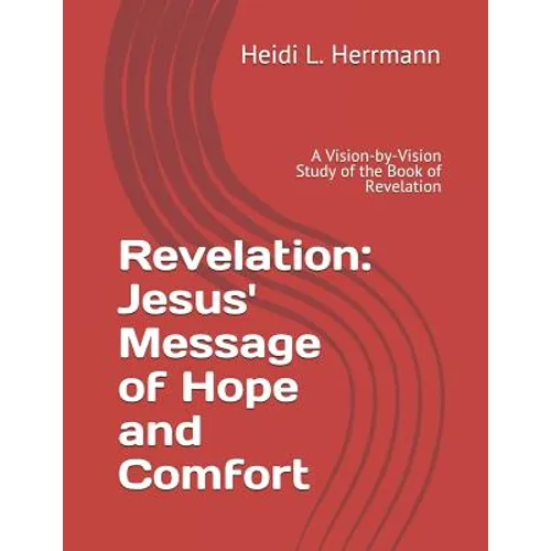 Revelation: Jesus' Message of Hope and Comfort: A Vision-By-Vision Study of the Book of Revelation - Paperback