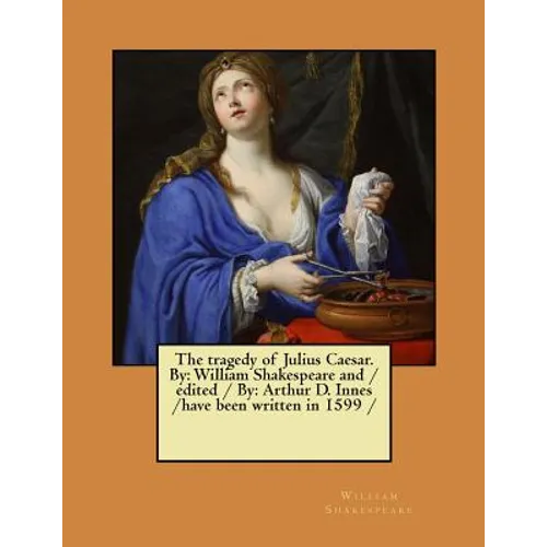 The tragedy of Julius Caesar. By: William Shakespeare and / edited / By: Arthur D. Innes / have been written in 1599 / - Paperback
