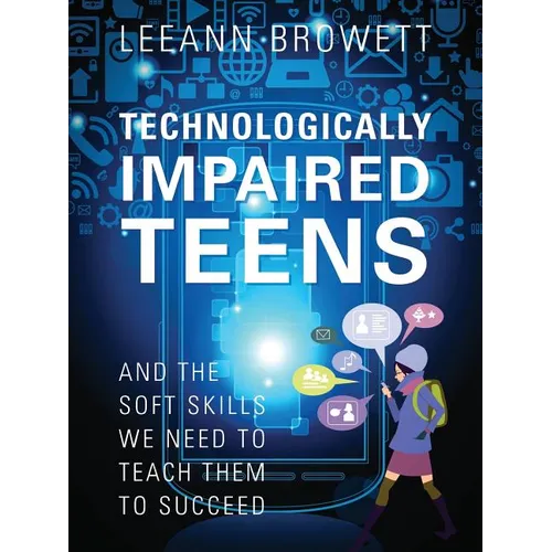 Technologically Impaired Teens: And the Soft Skills We Need to Teach Them to Succeed - Paperback