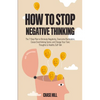 How to Stop Negative Thinking: The 7-Step Plan to Eliminate Negativity, Overcome Rumination, Cease Overthinking Spiral, and Change Your Toxic Thoughts - Paperback
