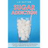 Sugar Addiction: Guide to the Causes & Consequences of Sugar Addiction & How to Cure It - Paperback
