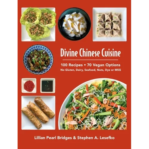 Divine Chinese Cuisine: 100 Recipes - 70 Vegan Options - No Gluten, Dairy, Seafood, Nuts, Dye or MSG - Hardcover