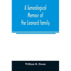 A genealogical memoir of the Leonard family: containing a full account of the first three generations of the family of James Leonard, who was an early - Paperback