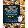 The Perfect Amazon Basics Bread Machine Cookbook: Unlock The Full Potential Of Your Bread Machine With 1500-Day Easy-To-Follow Recipes For Beginners T - Paperback