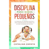 Disciplina para niños pequeños: El poder de la crianza positiva y una comunicación saludable en la vida cotidiana de su hijo - Paperback