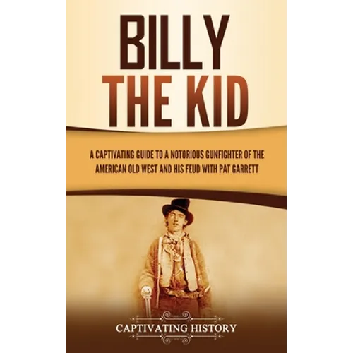 Billy the Kid: A Captivating Guide to a Notorious Gunfighter of the American Old West and His Feud with Pat Garrett - Hardcover