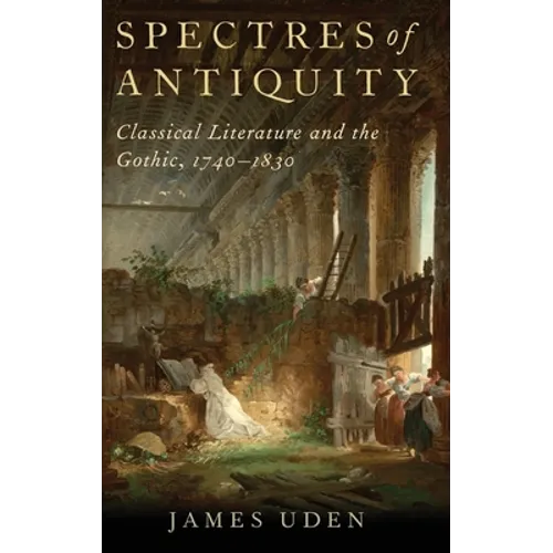 Spectres of Antiquity: Classical Literature and the Gothic, 1740-1830 - Hardcover