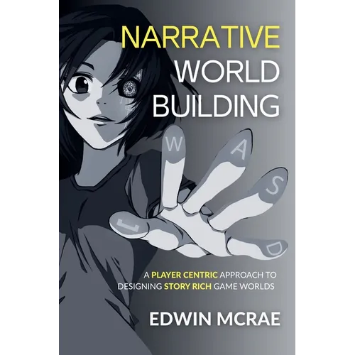 Narrative Worldbuilding: A Player Centric Approach to Designing Story Rich Game Worlds - Paperback