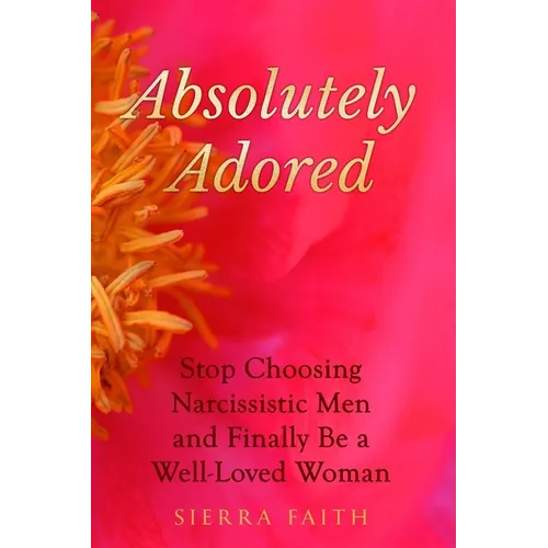 Absolutely Adored: Stop Choosing Narcissistic Men and Finally Be a Well-Loved Woman - Paperback