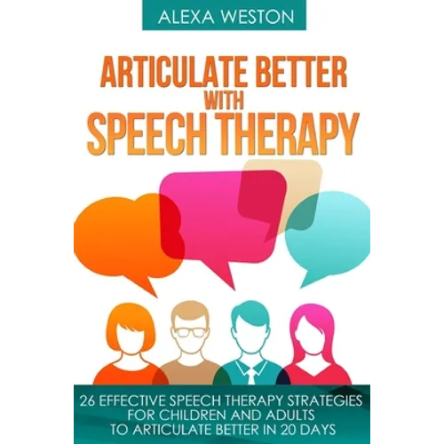 Articulate Better with Speech Therapy: 26 Effective Speech Therapy Strategies for Children and Adults to Articulate Better in 20 days - Paperback