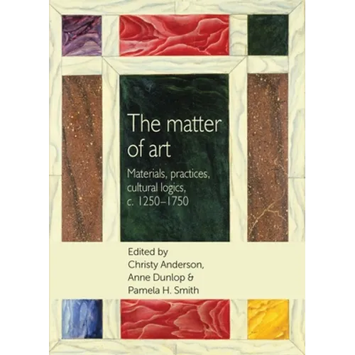 The Matter of Art: Materials, Practices, Cultural Logics, C.1250-1750 - Paperback