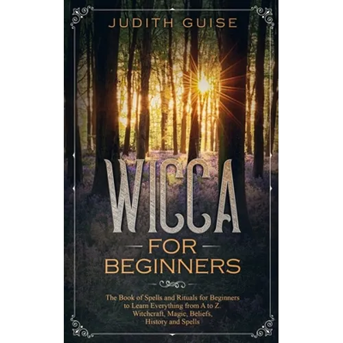 Wicca For Beginners: The Book of Spells and Rituals for Beginners to Learn Everything from A to Z. Witchcraft, Magic, Beliefs, History and Spells - Paperback