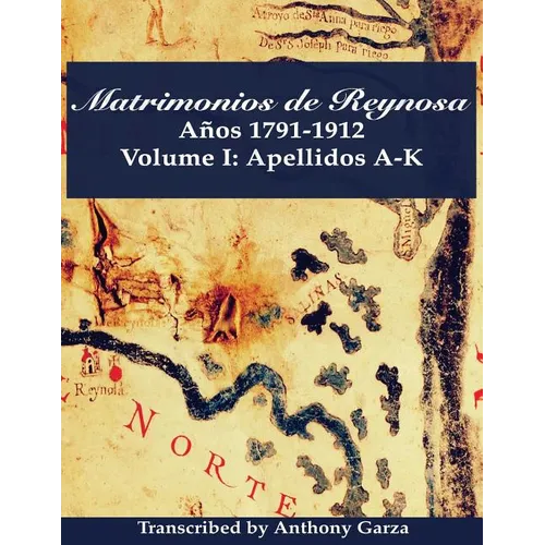 Matrimonios de Reynosa Años 1791-1912: Volume I: Apellidos A-K - Paperback