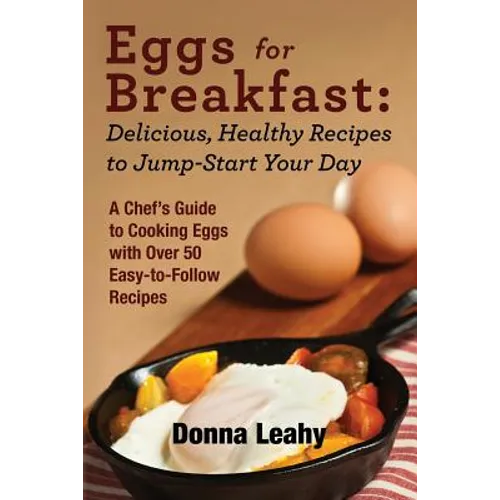 Eggs for Breakfast: Delicious, Healthy Recipes to Jump-Start Your Day: A Chef's Guide to Cooking Eggs with Over 50 Easy-to-Follow Recipes - Paperback