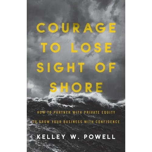 Courage to Lose Sight of Shore: How to Partner with Private Equity to Grow Your Business with Confidence - Paperback