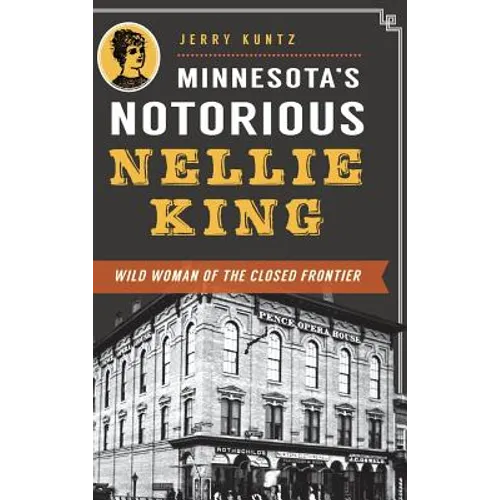 Minnesota's Notorious Nellie King: Wild Woman of the Closed Frontier - Hardcover